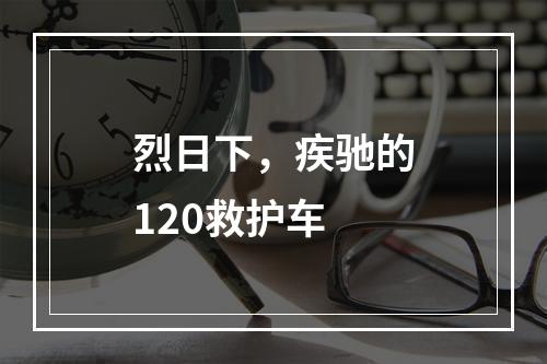 烈日下，疾驰的120救护车