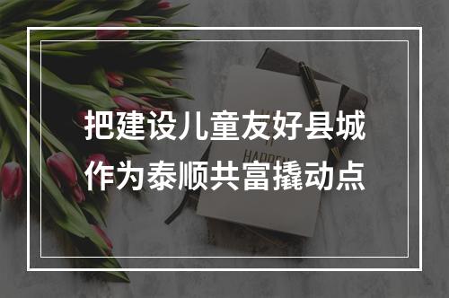 把建设儿童友好县城作为泰顺共富撬动点