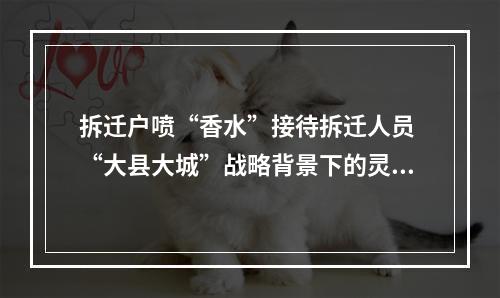 拆迁户喷“香水”接待拆迁人员 “大县大城”战略背景下的灵溪拆迁见闻