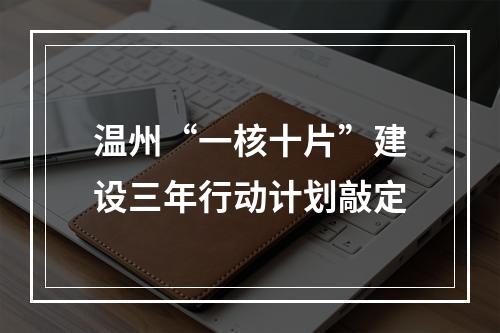温州“一核十片”建设三年行动计划敲定