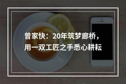曾家快：20年筑梦廊桥，用一双工匠之手悉心耕耘