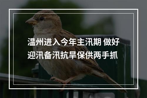温州进入今年主汛期 做好迎汛备汛抗旱保供两手抓