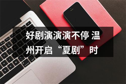 好剧演演演不停 温州开启“夏剧”时