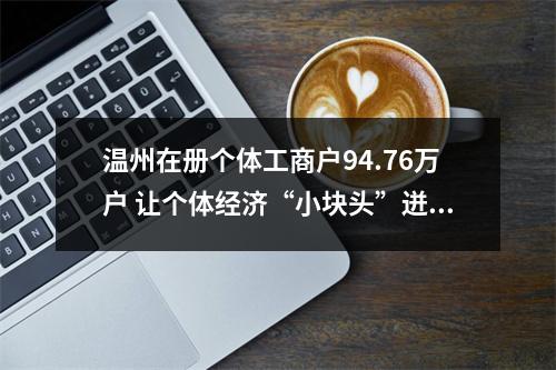温州在册个体工商户94.76万户 让个体经济“小块头”迸发“大能量”