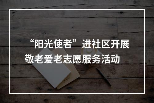 “阳光使者”进社区开展敬老爱老志愿服务活动