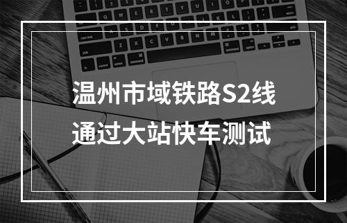 温州市域铁路S2线通过大站快车测试