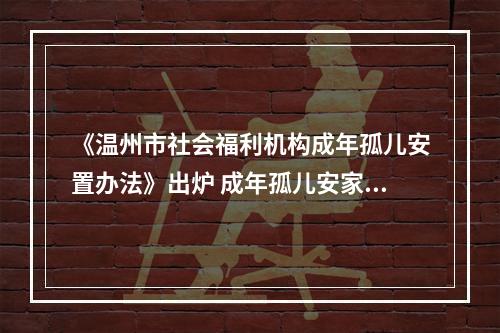 《温州市社会福利机构成年孤儿安置办法》出炉 成年孤儿安家立业有了“温州办法”