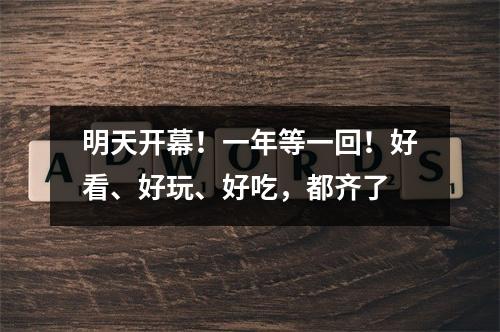 明天开幕！一年等一回！好看、好玩、好吃，都齐了