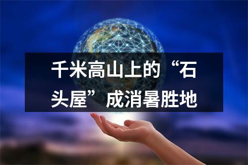 千米高山上的“石头屋”成消暑胜地