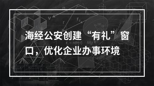 海经公安创建“有礼”窗口，优化企业办事环境