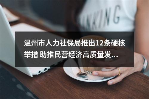 温州市人力社保局推出12条硬核举措 助推民营经济高质量发展