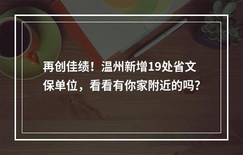 再创佳绩！温州新增19处省文保单位，看看有你家附近的吗？