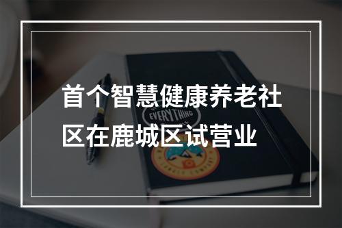 首个智慧健康养老社区在鹿城区试营业