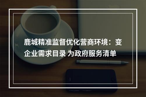 鹿城精准监督优化营商环境：变企业需求目录 为政府服务清单