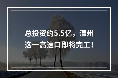 总投资约5.5亿，温州这一高速口即将完工！