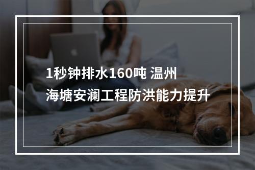 1秒钟排水160吨 温州海塘安澜工程防洪能力提升