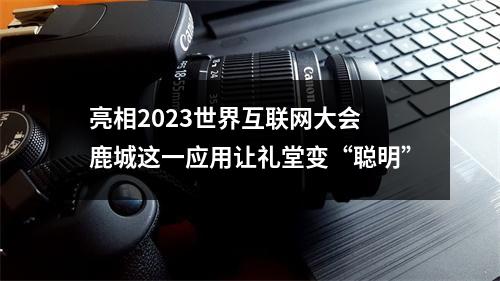 亮相2023世界互联网大会 鹿城这一应用让礼堂变“聪明”