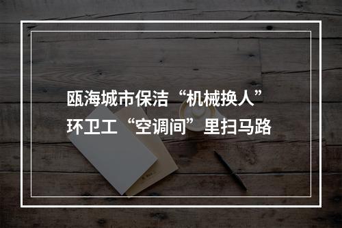 瓯海城市保洁“机械换人” 环卫工“空调间”里扫马路