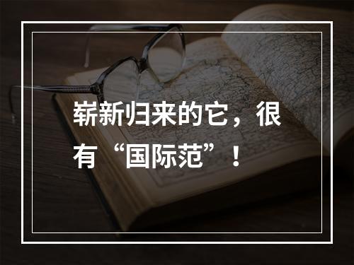 崭新归来的它，很有“国际范”！