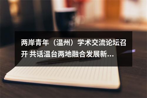 两岸青年（温州）学术交流论坛召开 共话温台两地融合发展新未来