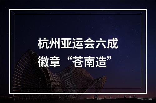 杭州亚运会六成徽章“苍南造”