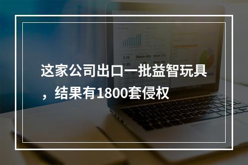 这家公司出口一批益智玩具，结果有1800套侵权