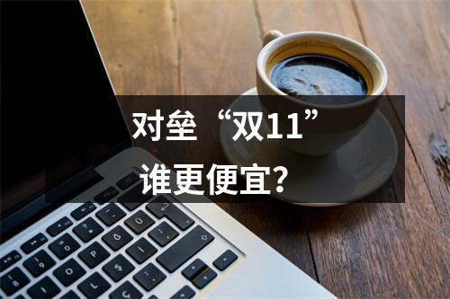 对垒“双11” 谁更便宜？