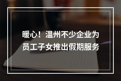 暖心！温州不少企业为员工子女推出假期服务