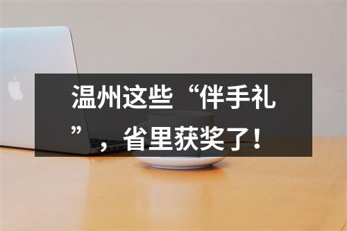 温州这些“伴手礼”，省里获奖了！