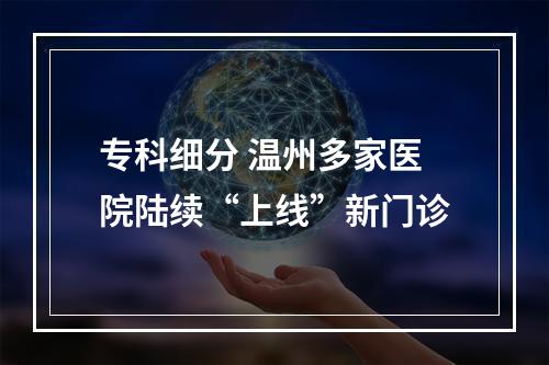专科细分 温州多家医院陆续“上线”新门诊