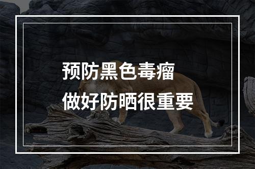 预防黑色毒瘤 做好防晒很重要