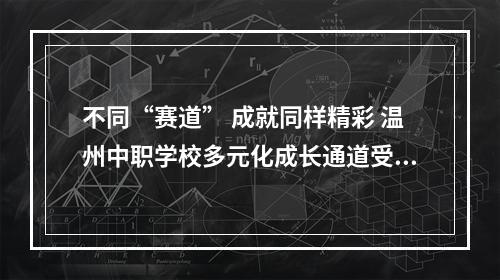 不同“赛道” 成就同样精彩 温州中职学校多元化成长通道受认可