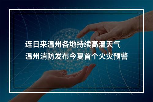 连日来温州各地持续高温天气 温州消防发布今夏首个火灾预警