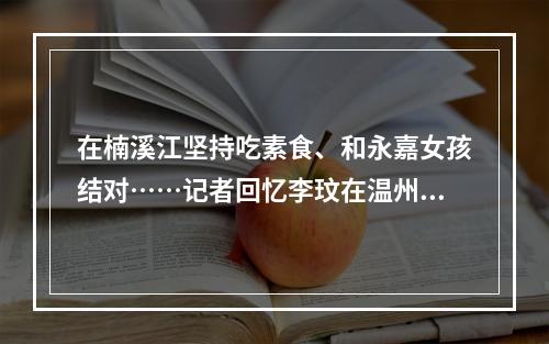 在楠溪江坚持吃素食、和永嘉女孩结对……记者回忆李玟在温州的这些过往