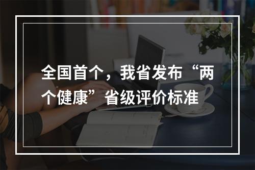 全国首个，我省发布“两个健康”省级评价标准