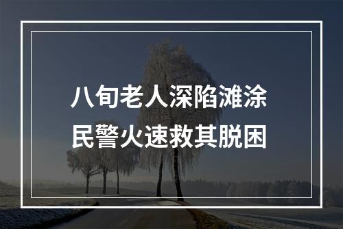 八旬老人深陷滩涂 民警火速救其脱困