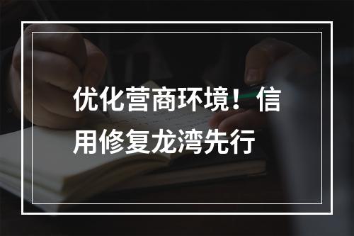 优化营商环境！信用修复龙湾先行