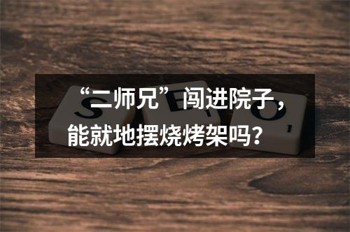 “二师兄”闯进院子，能就地摆烧烤架吗？