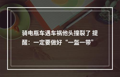 骑电瓶车遇车祸他头撞裂了 提醒：一定要做好“一盔一带”