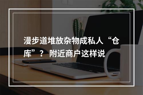 漫步道堆放杂物成私人“仓库”？ 附近商户这样说
