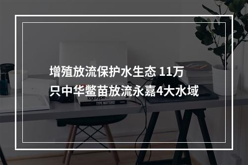 增殖放流保护水生态 11万只中华鳖苗放流永嘉4大水域