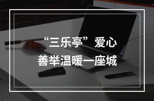 “三乐亭”爱心善举温暖一座城
