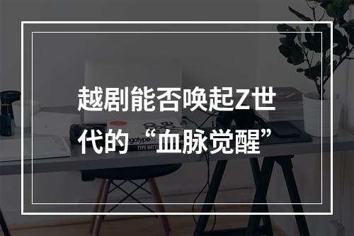 越剧能否唤起Z世代的“血脉觉醒”