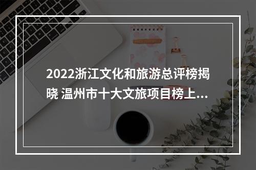 2022浙江文化和旅游总评榜揭晓 温州市十大文旅项目榜上有名