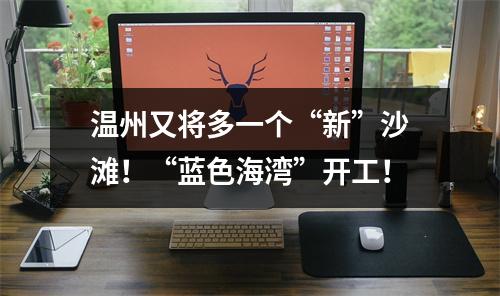 温州又将多一个“新”沙滩！“蓝色海湾”开工！