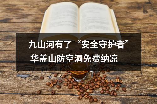 九山河有了“安全守护者” 华盖山防空洞免费纳凉