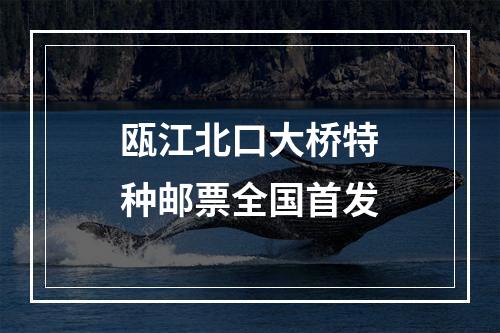 瓯江北口大桥特种邮票全国首发