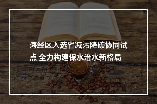 海经区入选省减污降碳协同试点 全力构建保水治水新格局