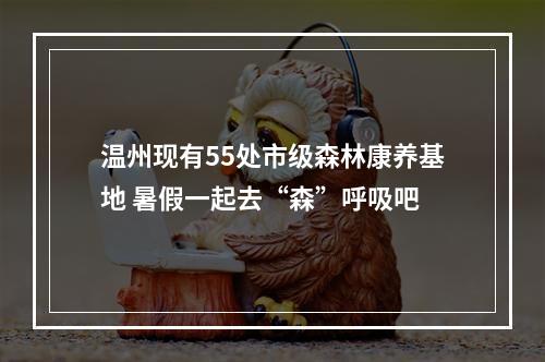 温州现有55处市级森林康养基地 暑假一起去“森”呼吸吧