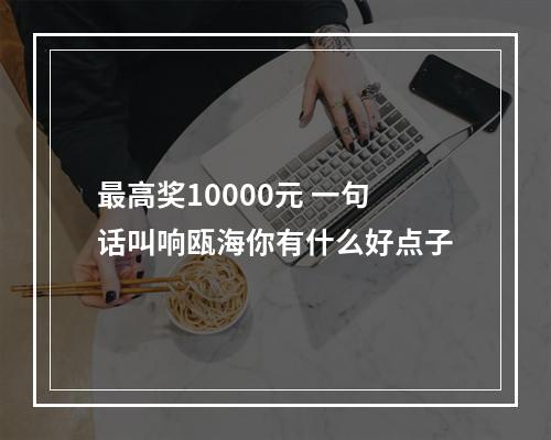 最高奖10000元 一句话叫响瓯海你有什么好点子